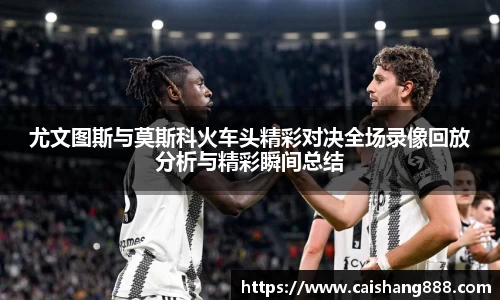 尤文图斯与莫斯科火车头精彩对决全场录像回放分析与精彩瞬间总结