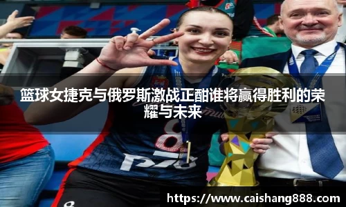 篮球女捷克与俄罗斯激战正酣谁将赢得胜利的荣耀与未来