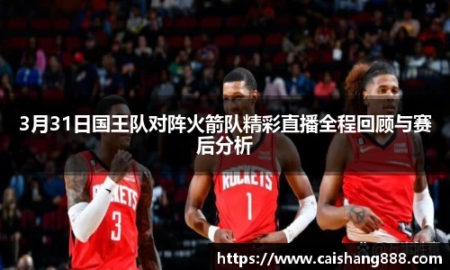 3月31日国王队对阵火箭队精彩直播全程回顾与赛后分析